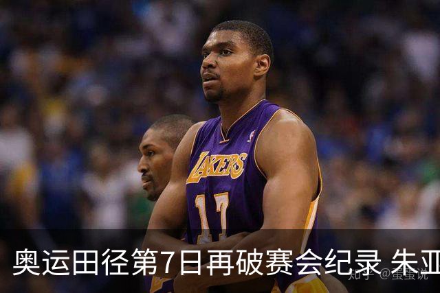 奥运田径第7日再破赛会纪录 朱亚明进三级跳决赛